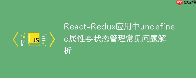 React-Redux应用中undefined属性与状态管理常见问题解析