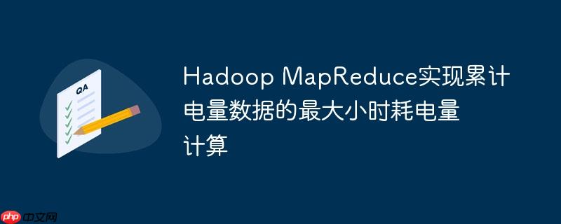 Hadoop MapReduce实现累计电量数据的最大小时耗电量计算
