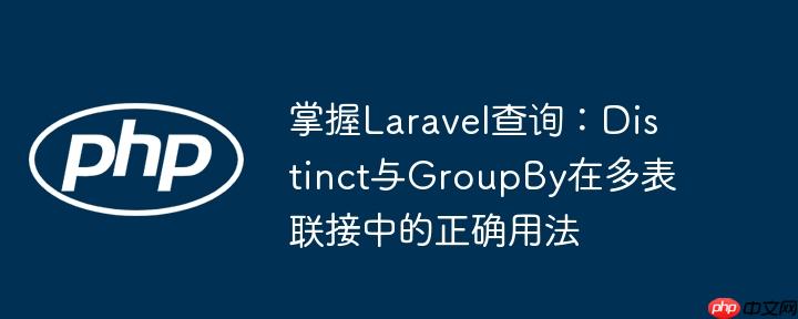 掌握Laravel查询:Distinct与GroupBy在多表联接中的正确用法