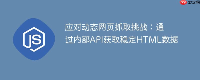 应对动态网页抓取挑战：通过内部API获取稳定HTML数据