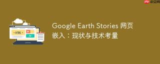 Google Earth Stories 网页嵌入：现状与技术考量
