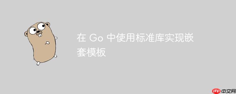 在 Go 中使用标准库实现嵌套模板