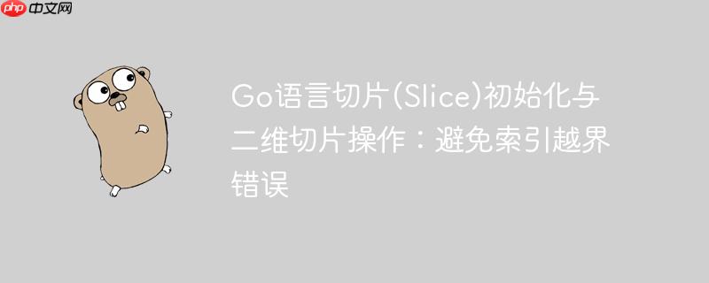 Go语言切片(Slice)初始化与二维切片操作：避免索引越界错误
