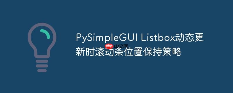 PySimpleGUI Listbox动态更新时滚动条位置保持策略
