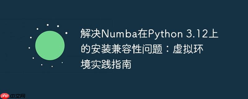 解决Numba在Python 3.12上的安装兼容性问题：虚拟环境实践指南