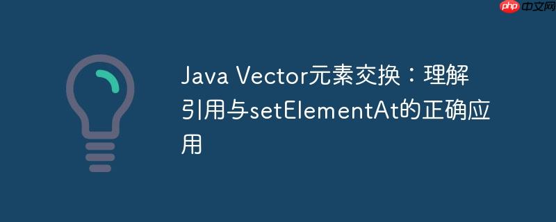 Java Vector元素交换：理解引用与setElementAt的正确应用