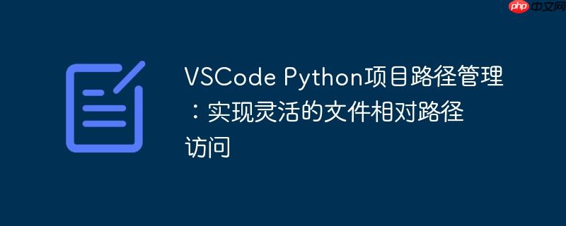 VSCode Python项目路径管理：实现灵活的文件相对路径访问