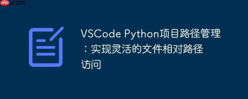 VSCode Python项目路径管理:实现灵活的文件相对路径访问