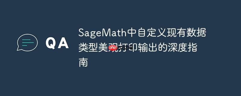 SageMath中自定义现有数据类型美观打印输出的深度指南