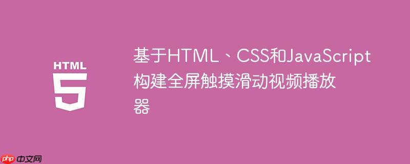 基于HTML、CSS和JavaScript构建全屏触摸滑动视频播放器