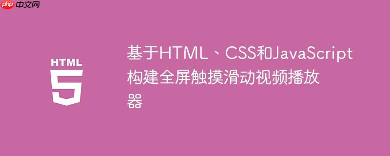 基于HTML、CSS和JavaScript構(gòu)建全屏觸摸滑動(dòng)視頻播放器