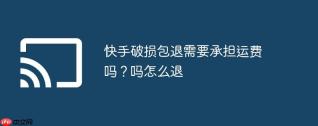 快手破损包退需要承担运费吗？快手破损包退需要承担运费吗怎么退