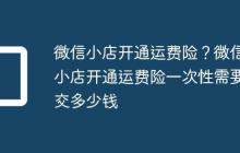 微信小店开通运费险？微信小店开通运费险一次性需要交多少钱