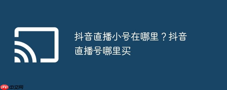 抖音直播小號(hào)在哪里？抖音直播號(hào)哪里買