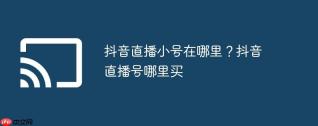抖音直播小号在哪里？抖音直播号哪里买