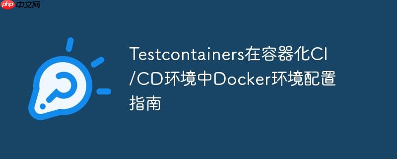 testcontainers在容器化ci/cd环境中docker环境配置指南