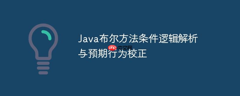Java布尔方法条件逻辑解析与预期行为校正
