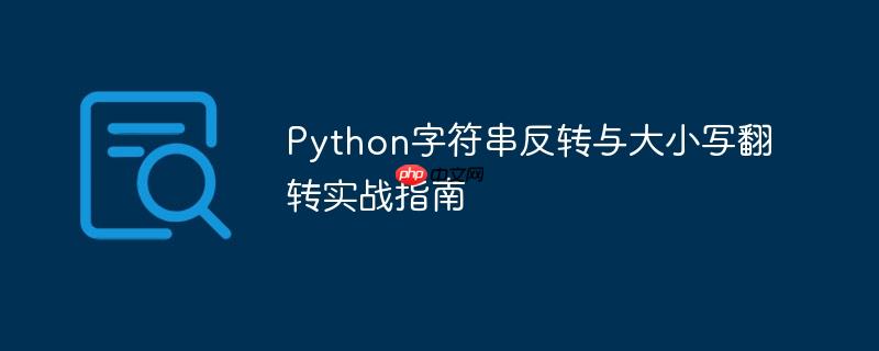 Python字符串反转与大小写翻转实战指南
