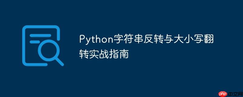 Python字符串反转与大小写翻转实战指南