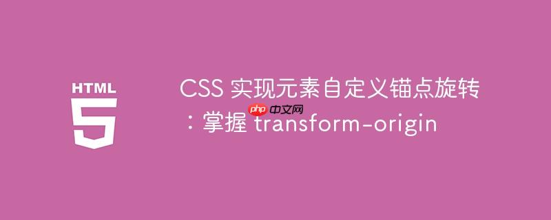 CSS 实现元素自定义锚点旋转：掌握 transform-origin