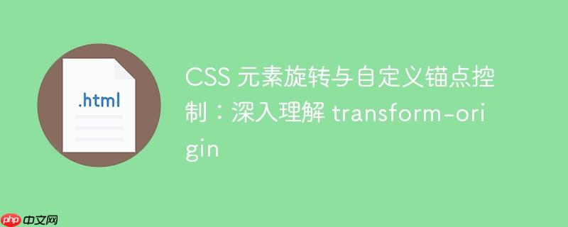 CSS 元素旋转与自定义锚点控制：深入理解 transform-origin