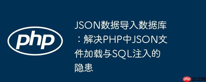 JSON数据导入数据库：解决PHP中JSON文件加载与SQL注入的隐患
