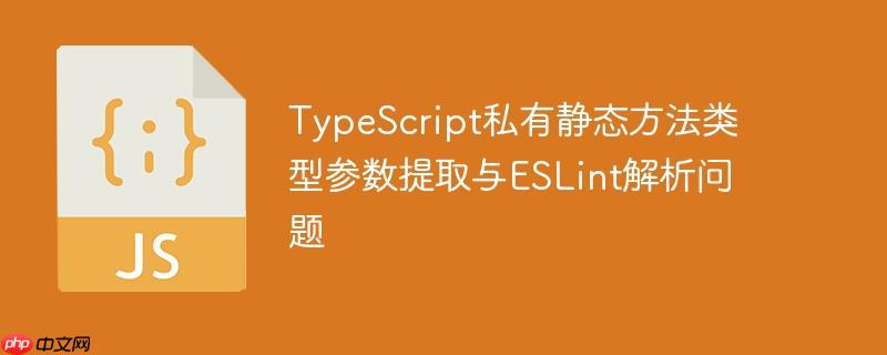 TypeScript私有静态方法类型参数提取与ESLint解析问题