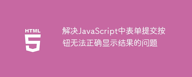 L?sen Sie das Problem, dass die Schaltfl?che zur Einreichung von Formular die Ergebnisse in JavaScript nicht korrekt anzeigen kann