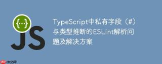 TypeScript中私有字段（#）与类型推断的ESLint解析问题及解决方案