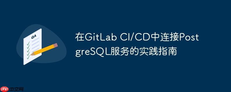 在GitLab CI/CD中连接PostgreSQL服务的实践指南