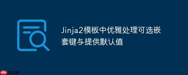 Jinja2模板中优雅处理可选嵌套键与提供默认值
