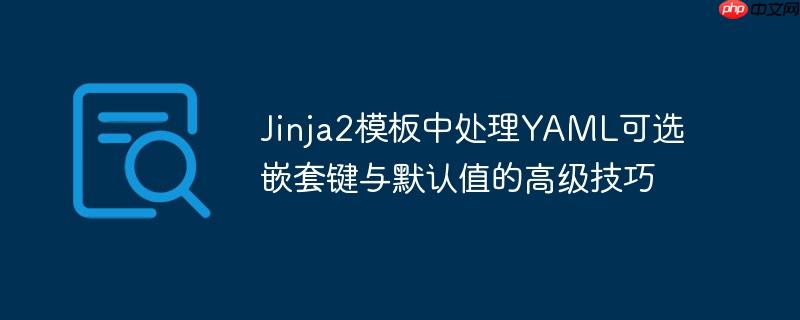 Jinja2模板中处理YAML可选嵌套键与默认值的高级技巧
