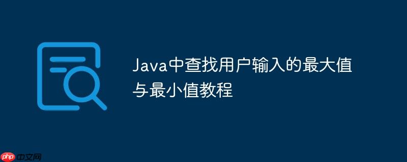 Java中查找用户输入的最大值与最小值教程
