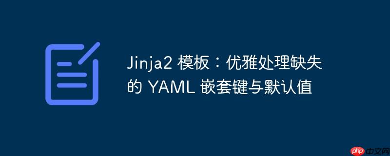 Jinja2 模板：优雅处理缺失的 YAML 嵌套键与默认值