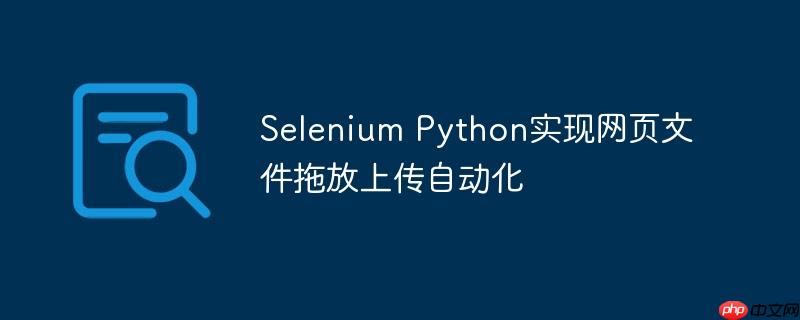 selenium python实现网页文件拖放上传自动化