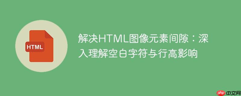 解决HTML图像元素间隙：深入理解空白字符与行高影响