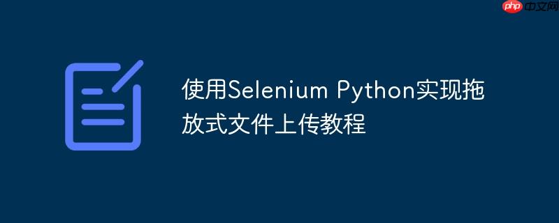使用Selenium Python实现拖放式文件上传教程
