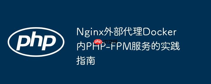 Nginx外部代理Docker内PHP-FPM服务的实践指南
