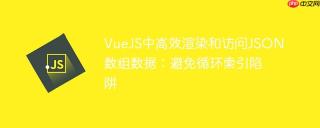 VueJS中高效渲染和访问JSON数组数据：避免循环索引陷阱