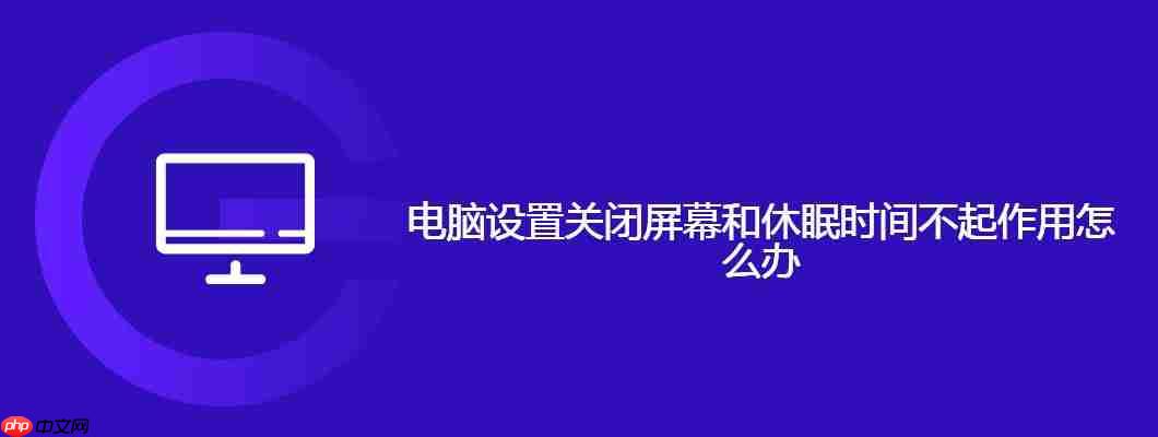 电脑设置关闭屏幕和休眠时间不起作用怎么办