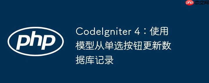 codeigniter 4:使用模型从单选按钮更新数据库记录