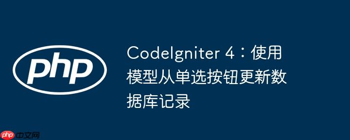 CodeIgniter 4:使用模型从单选按钮更新数据库记录