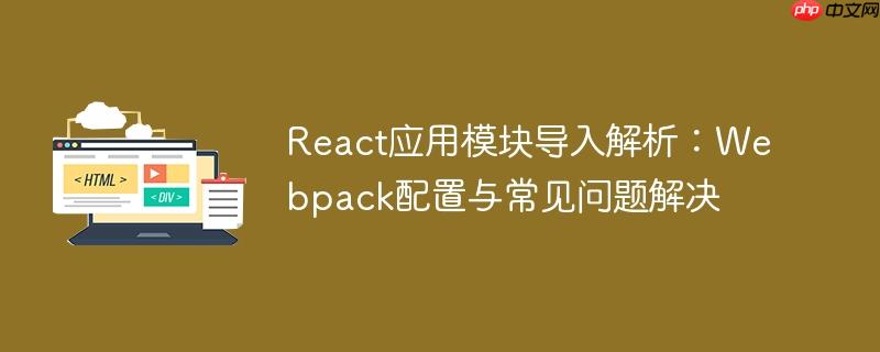 React应用模块导入解析:Webpack配置与常见问题解决