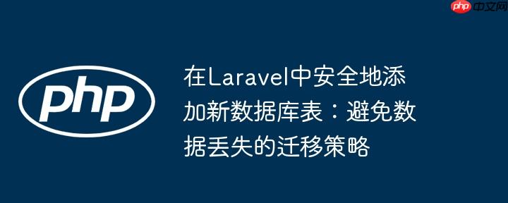 在Laravel中安全地添加新数据库表:避免数据丢失的迁移策略