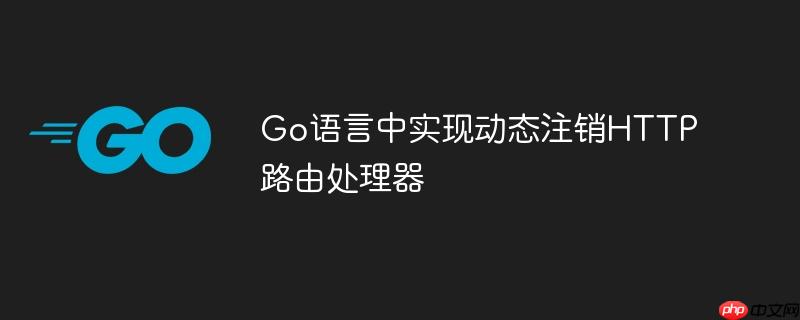 go语言中实现动态注销http路由处理器