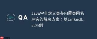Java中自定义类与内置类同名冲突的解决方案：以LinkedList为例