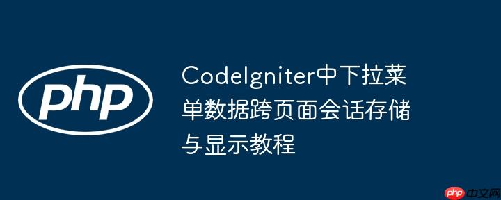 CodeIgniter中下拉菜单数据跨页面会话存储与显示教程