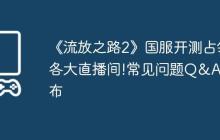《流放之路2》国服开测占领各大直播间!常见问题Q&A公布
