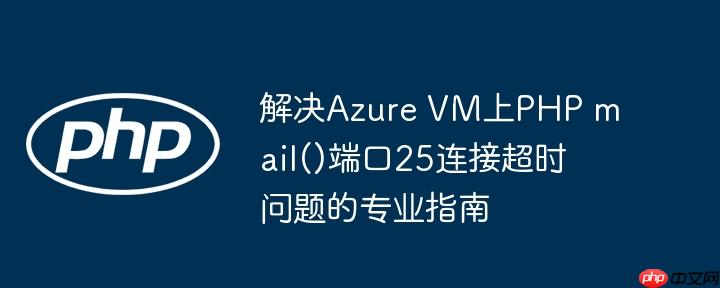 解决Azure VM上PHP mail()端口25连接超时问题的专业指南