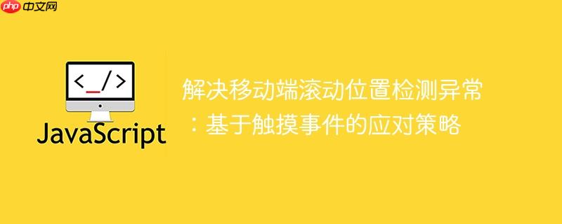 解決移動(dòng)端滾動(dòng)位置檢測異常：基于觸摸事件的應(yīng)對策略